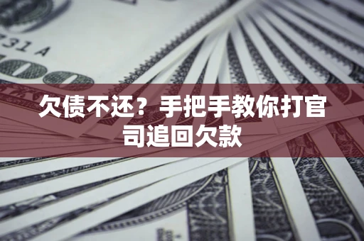 武汉欠债不还？手把手教你打官司追回欠款