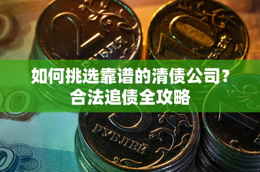 武汉如何挑选靠谱的清债公司？合法追债全攻略