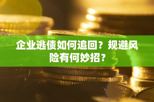 武汉企业逃债如何追回？规避风险有何妙招？