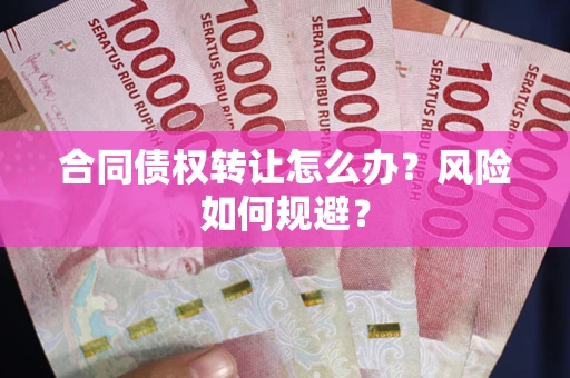 武汉合同债权转让怎么办？风险如何规避？