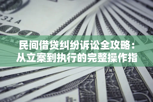 武汉民间借贷纠纷诉讼全攻略：从立案到执行的完整操作指南