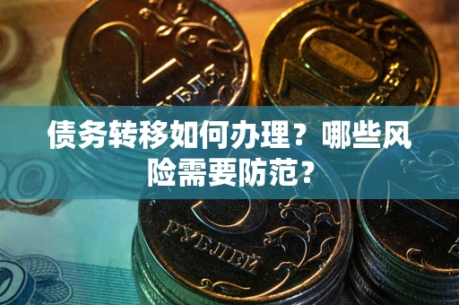 武汉债务转移如何办理？哪些风险需要防范？