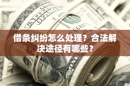 武汉借条纠纷怎么处理？合法解决途径有哪些？