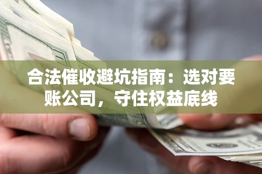 武汉合法催收避坑指南：选对要账公司，守住权益底线