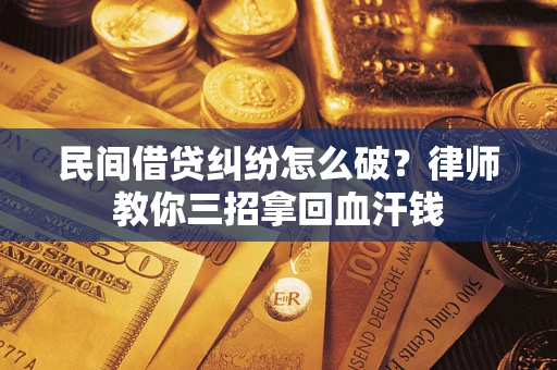 武汉民间借贷纠纷怎么破？律师教你三招拿回血汗钱