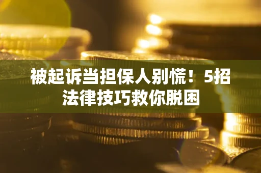 武汉被起诉当担保人别慌！5招法律技巧救你脱困