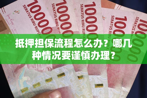 武汉抵押担保流程怎么办？哪几种情况要谨慎办理？