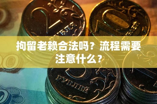 武汉拘留老赖合法吗？流程需要注意什么？