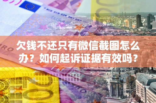 武汉欠钱不还只有微信截图怎么办？如何起诉证据有效吗？