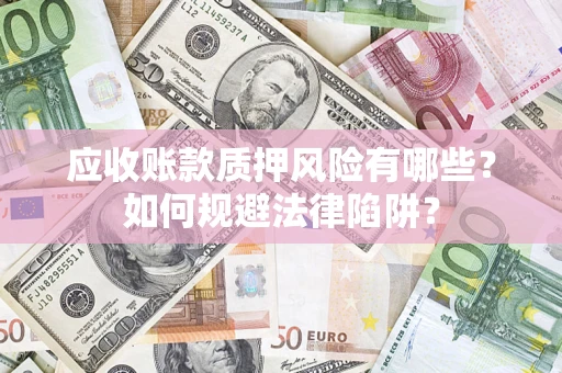 武汉应收账款质押风险有哪些？如何规避法律陷阱？