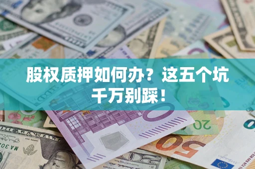 武汉股权质押如何办？这五个坑千万别踩！
