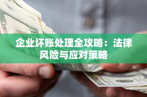 武汉企业坏账处理全攻略：法律风险与应对策略