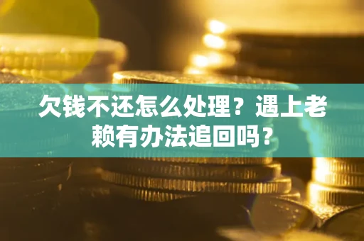 武汉欠钱不还怎么处理？遇上老赖有办法追回吗？