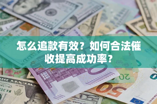 武汉怎么追款有效？如何合法催收提高成功率？