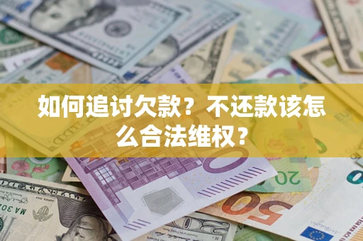 武汉如何追讨欠款？不还款该怎么合法维权？