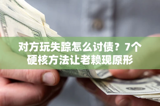 武汉对方玩失踪怎么讨债？7个硬核方法让老赖现原形