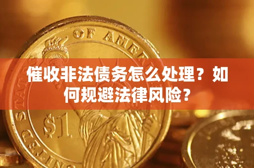 武汉催收非法债务怎么处理？如何规避法律风险？