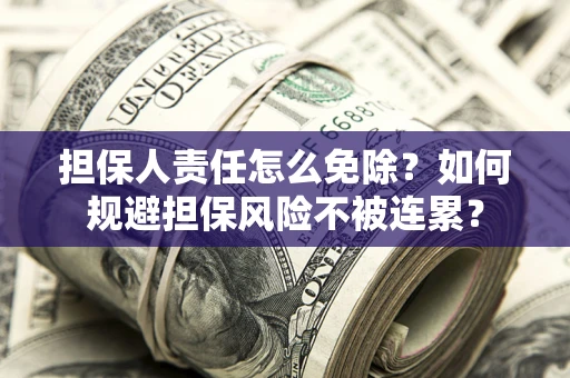 武汉担保人责任怎么免除？如何规避担保风险不被连累？