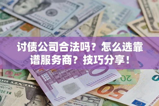 武汉讨债公司合法吗？怎么选靠谱服务商？技巧分享！