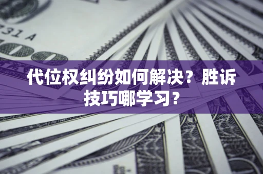 武汉代位权纠纷如何解决？胜诉技巧哪学习？