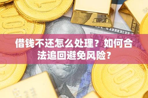 武汉借钱不还怎么处理？如何合法追回避免风险？