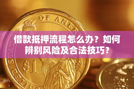 武汉借款抵押流程怎么办？如何辨别风险及合法技巧？