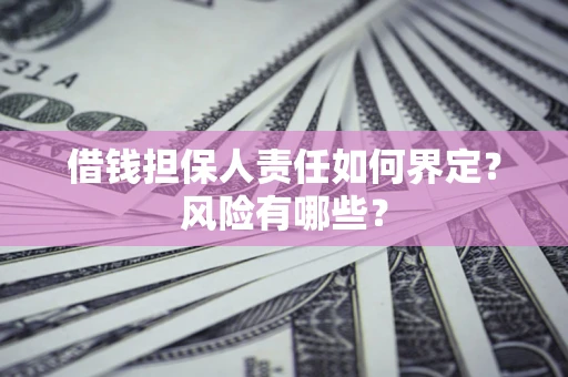 武汉借钱担保人责任如何界定？风险有哪些？