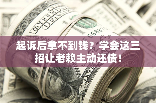 武汉起诉后拿不到钱？学会这三招让老赖主动还债！