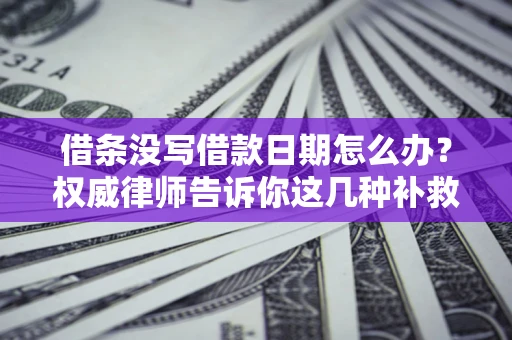 武汉借条没写借款日期怎么办？权威律师告诉你这几种补救方法！