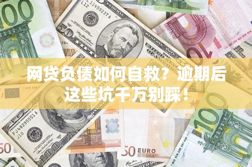武汉网贷负债如何自救？逾期后这些坑千万别踩！