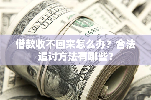 武汉借款收不回来怎么办？合法追讨方法有哪些？