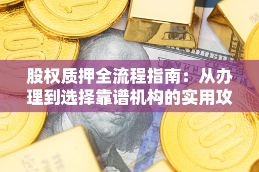 武汉股权质押全流程指南：从办理到选择靠谱机构的实用攻略