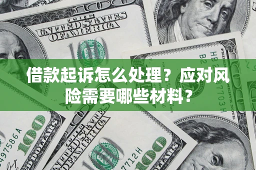 武汉借款起诉怎么处理？应对风险需要哪些材料？