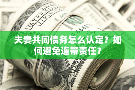 武汉夫妻共同债务怎么认定？如何避免连带责任？