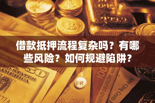 武汉借款抵押流程复杂吗？有哪些风险？如何规避陷阱？