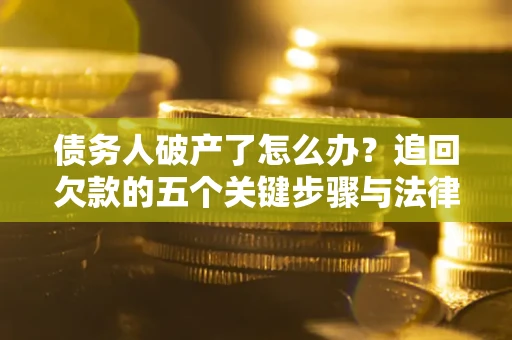 武汉债务人破产了怎么办？追回欠款的五个关键步骤与法律策略