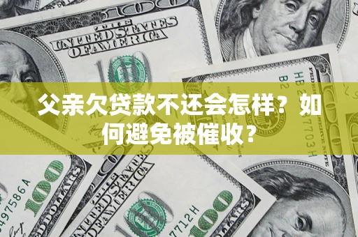 武汉父亲欠贷款不还会怎样？如何避免被催收？