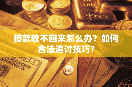 武汉借款收不回来怎么办？如何合法追讨技巧？