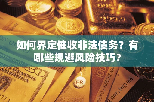 武汉如何界定催收非法债务？有哪些规避风险技巧？
