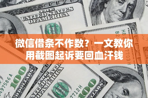 武汉微信借条不作数？一文教你用截图起诉要回血汗钱