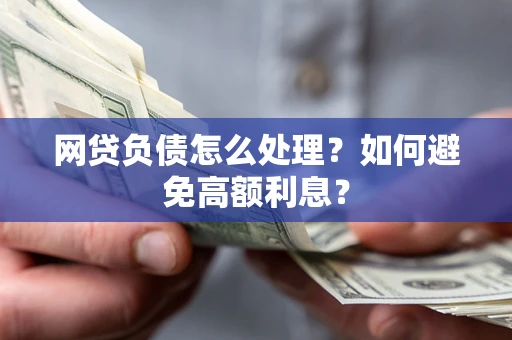 武汉网贷负债怎么处理？如何避免高额利息？