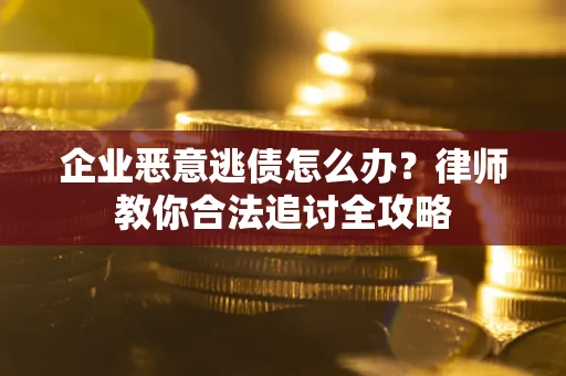 武汉企业恶意逃债怎么办？律师教你合法追讨全攻略