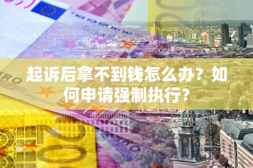 武汉起诉后拿不到钱怎么办？如何申请强制执行？