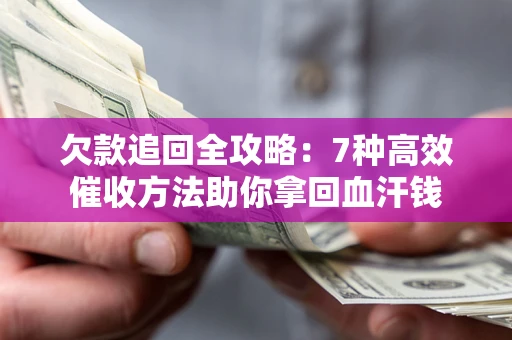武汉欠款追回全攻略：7种高效催收方法助你拿回血汗钱