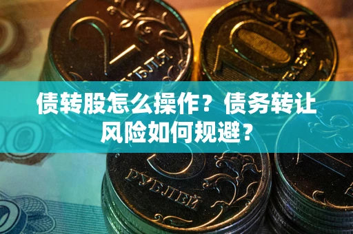 武汉债转股怎么操作？债务转让风险如何规避？