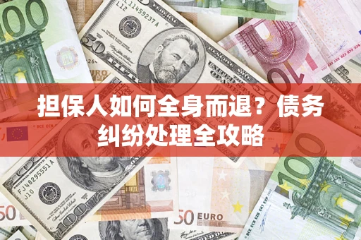 武汉担保人如何全身而退？债务纠纷处理全攻略