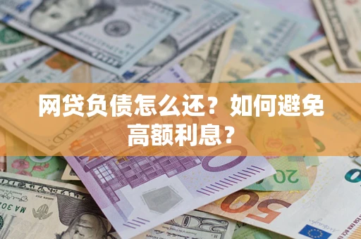 武汉网贷负债怎么还？如何避免高额利息？