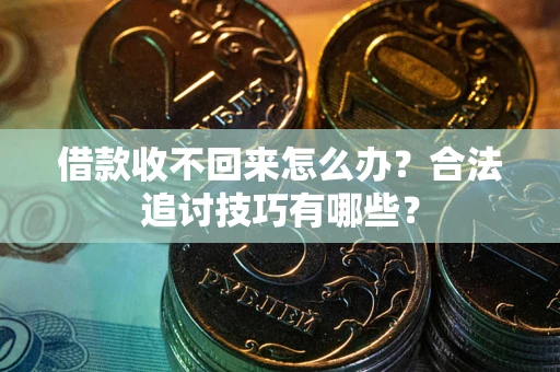武汉借款收不回来怎么办？合法追讨技巧有哪些？