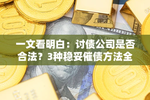 武汉一文看明白：讨债公司是否合法？3种稳妥催债方法全解析