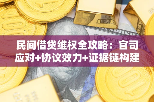 武汉民间借贷维权全攻略：官司应对+协议效力+证据链构建指南
